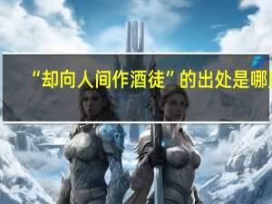 “却向人间作酒徒”的出处是哪里