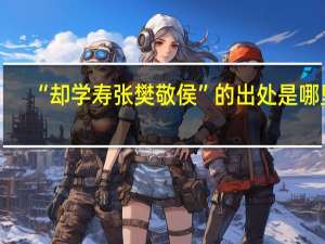 “却学寿张樊敬侯”的出处是哪里