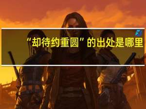 “却待约重圆”的出处是哪里