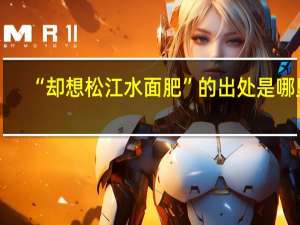 “却想松江水面肥”的出处是哪里