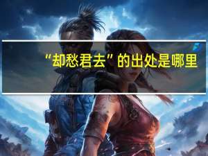 “却愁君去”的出处是哪里