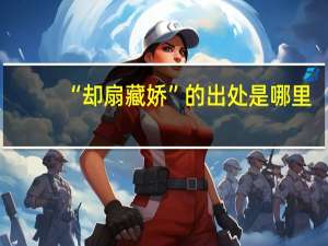 “却扇藏娇”的出处是哪里