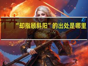 “却指顾斜阳”的出处是哪里