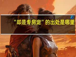 “却是专房宠”的出处是哪里