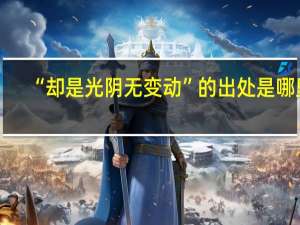 “却是光阴无变动”的出处是哪里