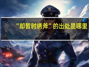 “却暂时绣斧”的出处是哪里