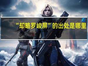 “却略罗峻屏”的出处是哪里
