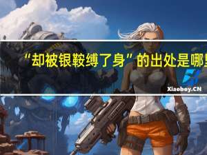 “却被银鞍缚了身”的出处是哪里