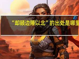 “却顾边陲以北”的出处是哪里