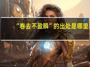 “卷去不盈瞬”的出处是哪里