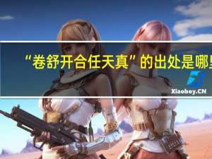“卷舒开合任天真”的出处是哪里
