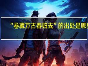 “卷藏万古春归去”的出处是哪里