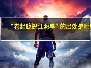 “卷起鲸鲵江海事”的出处是哪里