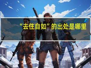 “去住自如”的出处是哪里