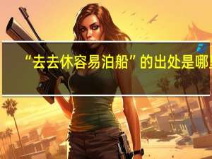 “去去休容易泊船”的出处是哪里