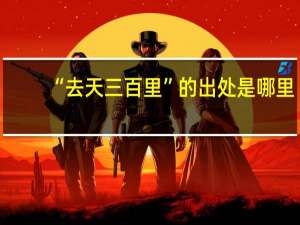 “去天三百里”的出处是哪里