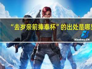 “去岁亲前捧奉杯”的出处是哪里