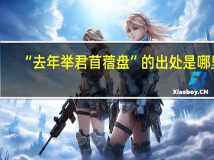 “去年举君苜蓿盘”的出处是哪里