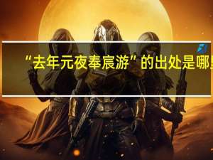 “去年元夜奉宸游”的出处是哪里