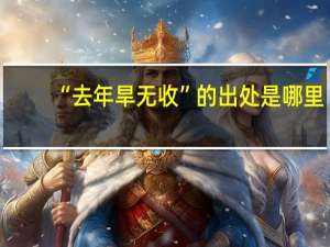 “去年旱无收”的出处是哪里