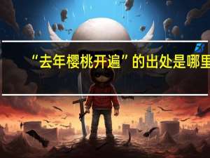 “去年樱桃开遍”的出处是哪里