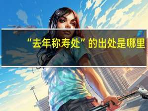 “去年称寿处”的出处是哪里