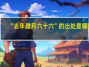 “去年腊月六十六”的出处是哪里