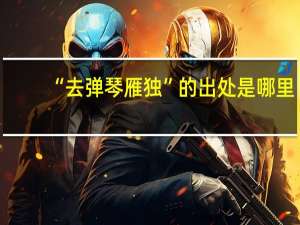 “去弹琴雁独”的出处是哪里