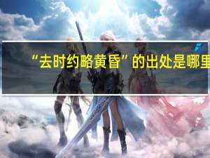 “去时约略黄昏”的出处是哪里