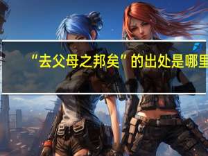 “去父母之邦矣”的出处是哪里