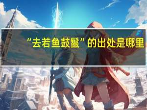 “去若鱼鼓鬣”的出处是哪里