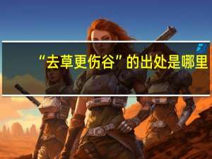 “去草更伤谷”的出处是哪里
