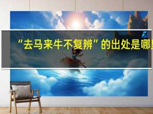 “去马来牛不复辨”的出处是哪里