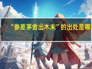“参差茅舍出木末”的出处是哪里