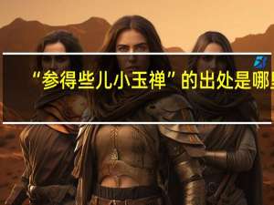 “参得些儿小玉禅”的出处是哪里