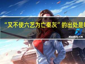 “又不使六艺为亡秦灰”的出处是哪里