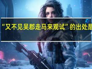 “又不见吴郡走马来观试”的出处是哪里