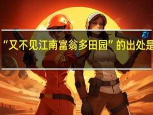 “又不见江南富翁多田园”的出处是哪里
