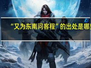 “又为东南问客程”的出处是哪里
