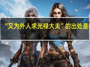 “又为外人求光禄大夫”的出处是哪里