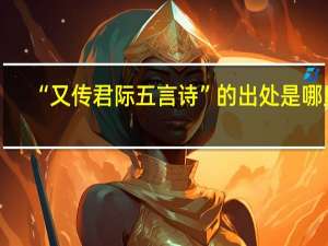 “又传君际五言诗”的出处是哪里