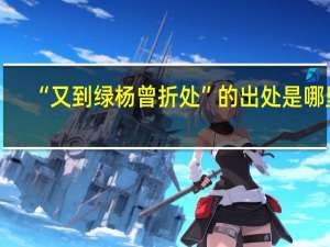 “又到绿杨曾折处”的出处是哪里