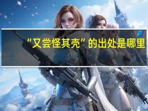 “又尝怪其壳”的出处是哪里