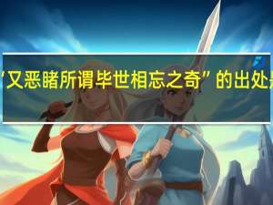 “又恶睹所谓毕世相忘之奇”的出处是哪里