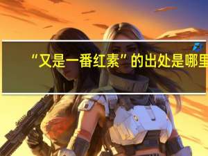 “又是一番红素”的出处是哪里