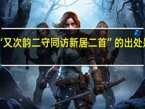 “又次韵二守同访新居二首”的出处是哪里