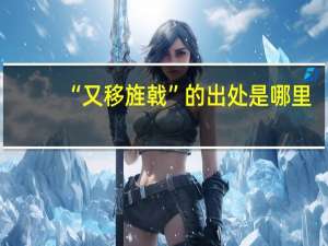 “又移旌戟”的出处是哪里