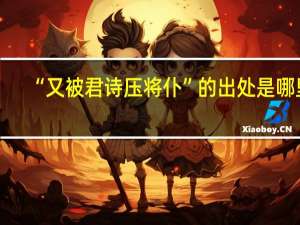 “又被君诗压将仆”的出处是哪里