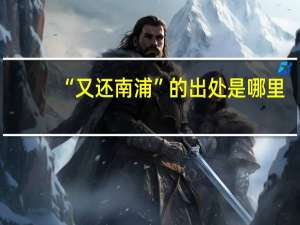 “又还南浦”的出处是哪里