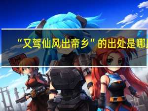 “又驾仙风出帝乡”的出处是哪里